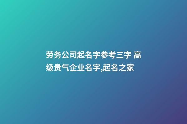 劳务公司起名字参考三字 高级贵气企业名字,起名之家